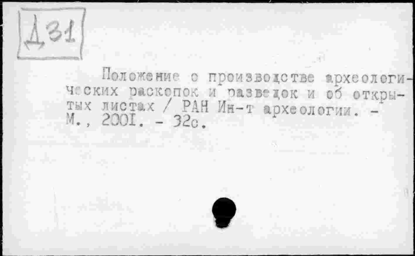 ﻿Положение о производстве археологи ч. ских раскопок и назве док и об откры-тык мотах /РАН Ии-т археологий. -м., 2ООІ. - 32с.